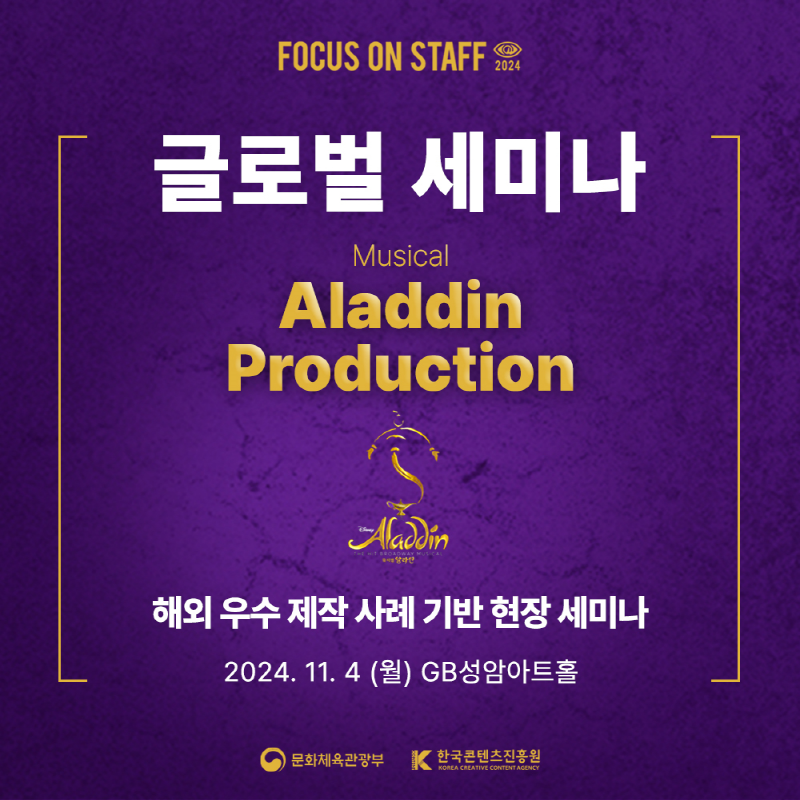 FOCUS ON STAFF 2024 | 2024 글로벌 세미나 Musical Aladdin Production Aladdin | 해외 우수제작사례 기반 현장 세미나 | 2024. 11. 4 (월) GB성암아트홀 | 문화체육관광부(로고) | 한국콘텐츠진흥원/KOREA CREATIVE CONTENT AGENCY(로고)