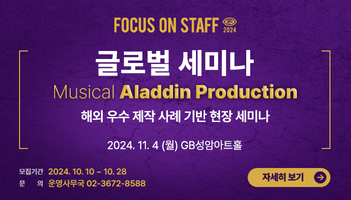 focus on staff 2024
글로벌 세미나 musical alnddin production
해외 우수 제작 사례 기반 현장 세미나
2024.11.4.(월) gb성암아트홀
모집기간 2024.10.10 ~ 10.28
문의 운영사무국 02-3672-8588
자세히보기