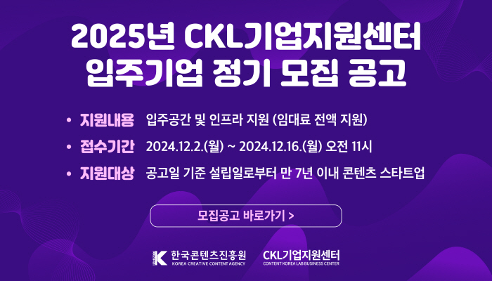 2025년 ckl기업지원센터 입주기업 정기 모집 공고
지원내용 : 입주공간 및 인프라 지원(임대료 전액 지원)
접수기간 : 2024.12.2.(월) ~ 2024.12.16.(월) 오전 11시
지원대상 : 공고일 기준 설립일로부터 만 7년 이내 콘텐츠 스타트업
모집공고 바로가기
한국콘텐츠진흥원(로고) ckl기업지원센터(로고)