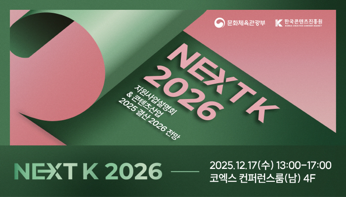 문화체육관광부(로고) 한국콘텐츠진흥원(로고)
 next k 2026 지원사업설명회&콘텐츠산업 2025 결산 2026 전망
next k 2026 
2025. 12.17(수) 13:00 - 17:00 코엑스 컨퍼런스룸(남) 4f