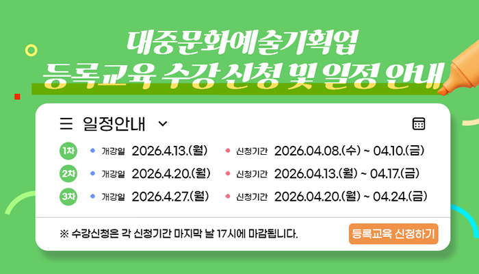 대중문화예술기획업 등록교육 수강 신청 및 일정 안내
일정안내
1차 개강일 2026.4.13.(월) 신청기간:2026.4.8.(수) ~ 4.10(금)
1차 개강일 2026.4.20.(월) 신청기간:2026.4.13.(수) ~ 4.17(금)
3차 개강일 2026.4.27.(월) 신청기간:2026.4.20.(월) ~ 4.24(금)
※ 수강신청은 각 신청기간 마지막 날 17시에 마감됩니다.
등록교육 신청하기