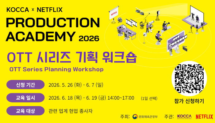 KOCCA×NETFLIX 프로덕션 아카데미 2026 
OTT 시리즈 기획 워크숍 OTT Series Planning Workshop.
신청 기간: 2026.5.26 (화) - 6.7 (일).
교육일시: 2026. 6. 18 (목) - 6. 19 (금) 14:00~17:00 (1일 선택).
교육 대상: 관련 업계 현업 종사자.
참가 신청하기(참가 신청페이지로 연결되는 qr코드 주소: https://docs.google.com/forms/d/e/1FAIpQLSdZPFTx97LVhOUf4_i17ETsKHQiJVNoWQNETck-asAw3XAsbg/viewform ).
주최: 문화체육관광부. 주관: 한국콘텐츠진흥원, NETFLIX.