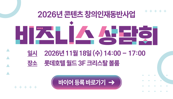 2026년 콘텐츠 창의인재동반사업
비즈니스 상담회
일시 : 2026년 11월 18일 (수) 14:00 ~ 17:00
장소 : 롯데호텔 월드 3f 크리스탈 볼룸
바이어 등록 바로가기