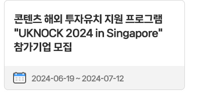 콘텐츠 해외 투자유치 지원 프로그램 'UKNOCK 2024 in Singapore' 참가기업 모집 | 2024.06.19.(수) ~ 2024.07.12.(금)