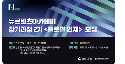 뉴콘텐츠아카데미 장기과정 2기〈글로벌 인재〉모집. ㅇ접수기간 : 2024.11.19(화)~12.17(화) 16시 ㅇ모집인원: 총 20명 내외 ㅇ모집대상: 만 19세 이상(공고시작일 기준) / 학력٠학과 무관 / 신기술 콘텐츠 분야 경력 희망자 / 영어 커뮤니케이션 능력 보유자 ㅇ교육기간: 2025.1월~2026.8월(8개월+1년)