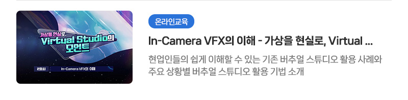 [온라인교육] In-Camera VFX의 이해 - 가상을 현실로, Virtual Studio의 모먼트 | 현업인들의 쉽게 이해할 수 있는 기존 버추얼 스튜디오 활용 사례와 주요 상황별 버추얼 스튜디오 활용 기법 소개